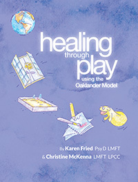 Healing Through Play Using the Oaklander Model: A Guidebook for Therapists & Counselors Working with Children, Adolescents and Families