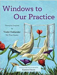 Windows to Our Practice: Therapists Inspired by Violet Oaklander Tell Their Stories